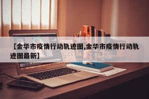 【金华市疫情行动轨迹图,金华市疫情行动轨迹图最新】