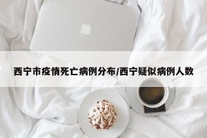西宁市疫情死亡病例分布/西宁疑似病例人数